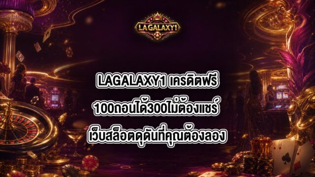 LAGALAXY1 เครดิตฟรี100ถอนได้300ไม่ต้องแชร์